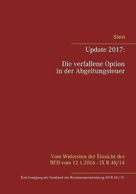 Update 2017: Die verfallene Option in der Abgeltungsteuer: Eine Erwägung am Vorabend der Revisionsentscheidung VIII R 40/15 - Michael Stein - cover