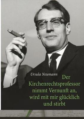 Der Kirchenrechtsprofessor nimmt Vernunft an, wird mit mir glücklich und stirbt - Ursula Neumann - cover