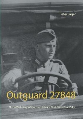 Outguard 27848: The WW II diary of German Private First Class Paul Velte - Peter Jäger - cover