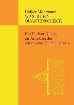 Was ist ein Quantenobjekt?: Ein fiktiver Dialog zu Aspekten der Atom- und Quantenphysik - Holger Mohrmann - cover