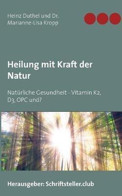 Heilung mit Kraft der Natur: Natürliche Gesundheit - Vitamin K2, D3, OPC und? - Heinz Duthel,Marianne-Lisa Kropp - cover