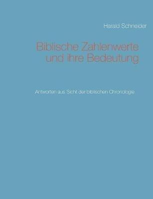 Biblische Zahlenwerte und ihre Bedeutung: Antworten aus Sicht der biblischen Chronologie - Harald Schneider - cover