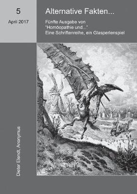 Homöopathie und ... Alternative Fakten: Fünfte Ausgabe der Schriftenreihe "Homöopathie und ..." - Dieter Elendt,Anonymus - cover