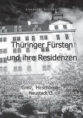 Thüringer Fürsten im 18. Jahrhundert und ihre Herrschaft - Eine Reise ins Zeitalter des Absolutismus: Die Höfe von Coburg, Ebersdorf, Eisenberg, Gera, Gotha, Greiz, Hirschberg, Köstritz, Lobenstein, Neustadt/Orla, Rudolstadt, Saalfeld, Schleiz, Weida, Weim - Alexander Blöthner - cover