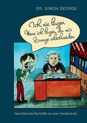 Ich nix lügen. Wenn ich lügen, du mir Zunge abschneiden: Haarsträubende Rechtsfälle aus einer Anwaltskanzlei - Simon George - cover