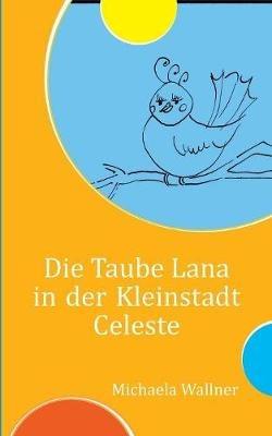 Die Taube Lana in der Kleinstadt Celeste: Eine Parabel für Kinder und für Erwachsene - Michaela Wallner - cover