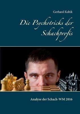 Die Psychotricks der Schachprofis: Analyse der Schach-WM 2016 - Gerhard Kubik - cover