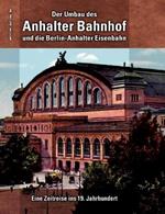 Der Umbau des Anhalter Bahnhof und die Berlin-Anhalter Eisenbahn: Eine Zeitreise ins 19. Jahrhundert