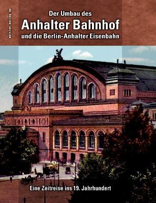 Der Umbau des Anhalter Bahnhof und die Berlin-Anhalter Eisenbahn: Eine Zeitreise ins 19. Jahrhundert - cover