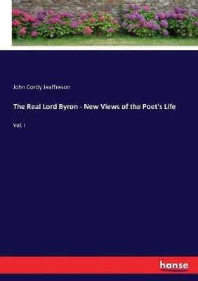 The Real Lord Byron - New Views of the Poet's Life: Vol. I - John Cordy Jeaffreson - cover