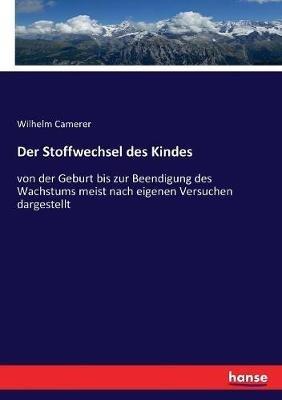 Der Stoffwechsel des Kindes: von der Geburt bis zur Beendigung des Wachstums meist nach eigenen Versuchen dargestellt - Wilhelm Camerer - cover