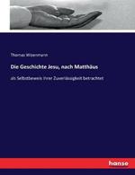 Die Geschichte Jesu, nach Matthaus: als Selbstbeweis ihrer Zuverlassigkeit betrachtet