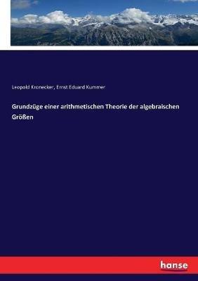 Grundzuge einer arithmetischen Theorie der algebraischen Groessen - Leopold Kronecker,Ernst Eduard Kummer - cover