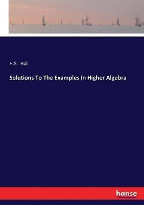 Solutions To The Examples In Higher Algebra - H S Hall - cover