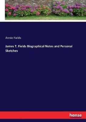James T. Fields Biographical Notes and Personal Sketches - Annie Fields - cover