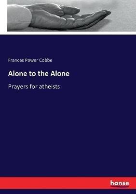 Alone to the Alone: Prayers for atheists - Frances Power Cobbe - cover