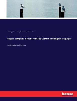 Flugel's complete dictionary of the German and English languages: Part I: English and German - Felix Flugel,C A Feiling,A Heimann - cover