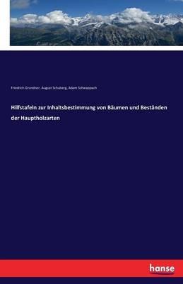 Hilfstafeln zur Inhaltsbestimmung von Bäumen und Beständen der Hauptholzarten - August Schuberg,Friedrich Grundner,Adam Schwappach - cover
