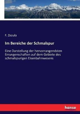 Im Bereiche der Schmalspur: Eine Darstellung der hervorrangendsten Errungenschaften auf dem Gebiete des schmalspurigen Eisenbahnwesens - F Zezula - cover
