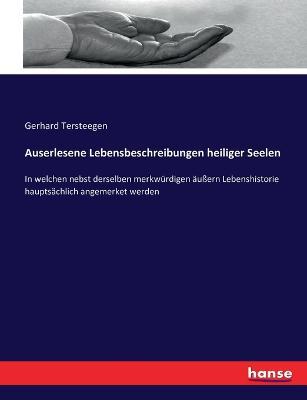 Auserlesene Lebensbeschreibungen heiliger Seelen: In welchen nebst derselben merkwurdigen aussern Lebenshistorie hauptsachlich angemerket werden - Gerhard Tersteegen - cover