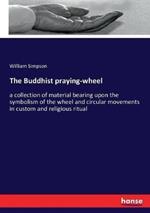 The Buddhist praying-wheel: a collection of material bearing upon the symbolism of the wheel and circular movements in custom and religious ritual