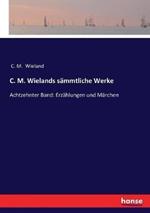 C. M. Wielands sämmtliche Werke: Achtzehnter Band: Erzählungen und Märchen