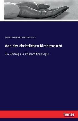 Von der christlichen Kirchenzucht: Ein Beitrag zur Pastoraltheologie - August Friedrich Christian Vilmar - cover