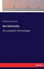 Der Kolerische: Ein Lustspiel in fünf Aufzügen