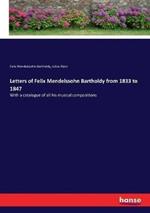 Letters of Felix Mendelssohn Bartholdy from 1833 to 1847: With a catalogue of all his musical compositions