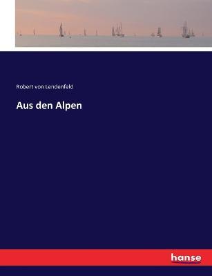Aus den Alpen - Robert Von Lendenfeld - cover