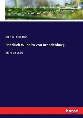 Friedrich Wilhelm von Brandenburg: 1640 bis1660 - Martin Philippson - cover