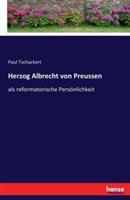 Herzog Albrecht von Preussen: als reformatorische Persoenlichkeit - Paul Tschackert - cover