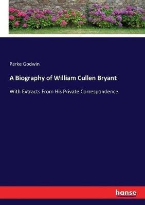 A Biography of William Cullen Bryant: With Extracts From His Private Correspondence - Parke Godwin - cover