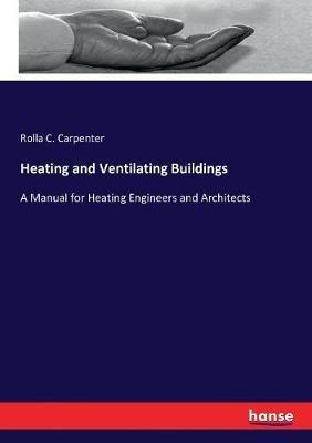 Heating and Ventilating Buildings: A Manual for Heating Engineers and Architects - Rolla C Carpenter - cover