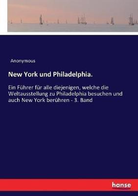 New York und Philadelphia.: Ein Führer für alle diejenigen, welche die Weltausstellung zu Philadelphia besuchen und auch New York berühren - 3. Band - Anonymous - cover