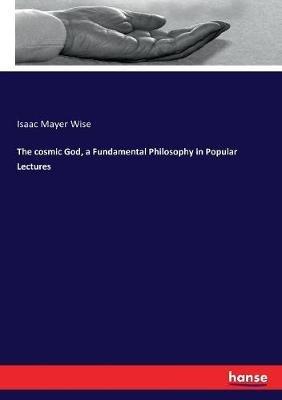 The cosmic God, a Fundamental Philosophy in Popular Lectures - Isaac Mayer Wise - cover