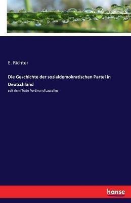 Die Geschichte der sozialdemokratischen Partei in Deutschland: seit dem Tode Ferdinand Lassalles - E Richter - cover
