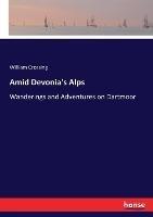 Amid Devonia's Alps: Wanderings and Adventures on Dartmoor - William Crossing - cover