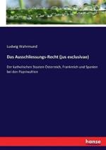 Das Ausschliessungs-Recht (jus exclusivae): Der katholischen Staaten Österreich, Frankreich und Spanien bei den Papstwahlen