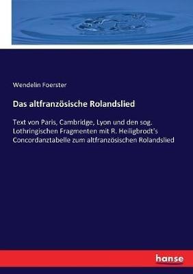 Das altfranzösische Rolandslied: Text von Paris, Cambridge, Lyon und den sog. Lothringischen Fragmenten mit R. Heiligbrodt's Concordanztabelle zum altfranzösischen Rolandslied - Wendelin Foerster - cover
