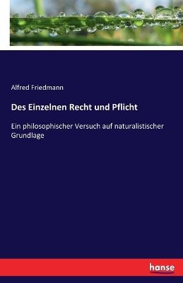 Des Einzelnen Recht und Pflicht: Ein philosophischer Versuch auf naturalistischer Grundlage - Alfred Friedmann - cover