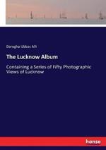 The Lucknow Album: Containing a Series of Fifty Photographic Views of Lucknow
