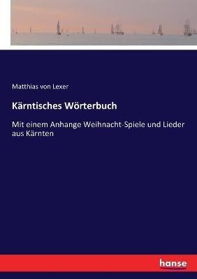 Kärntisches Wörterbuch: Mit einem Anhange Weihnacht-Spiele und Lieder aus Kärnten - Matthias Von Lexer - cover