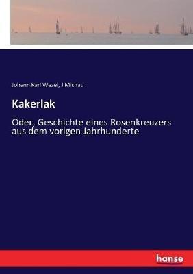 Kakerlak: Oder, Geschichte eines Rosenkreuzers aus dem vorigen Jahrhunderte - Johann Karl Wezel,J Michau - cover