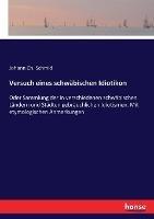 Versuch eines schwabischen Idiotikon: Oder Sammlung der in verschiedenen schwabischen Landern und Stadten gebrauchlichen Idiotismen. Mit etymologischen Anmerkungen - Johann Ch Schmid - cover