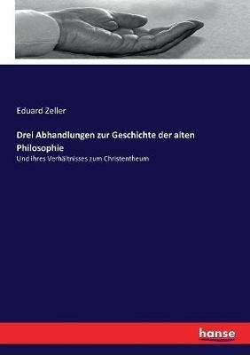 Drei Abhandlungen zur Geschichte der alten Philosophie: Und ihres Verhältnisses zum Christentheum - cover