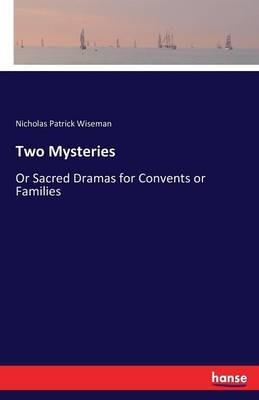 Two Mysteries: Or Sacred Dramas for Convents or Families - Nicholas Patrick Wiseman - cover