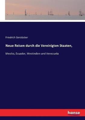 Neue Reisen durch die Vereinigten Staaten,: Mexiko, Ecuador, Westindien und Venezuela - Friedrich Gerstäcker - cover