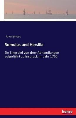 Romulus und Hersilia: Ein Singspiel von drey Abhandlungen aufgeführt zu Inspruck im Jahr 1765 - Anonymous - cover