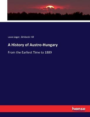 A History of Austro-Hungary: From the Earliest Time to 1889 - Louis Leger,Birkbeck Hill - cover